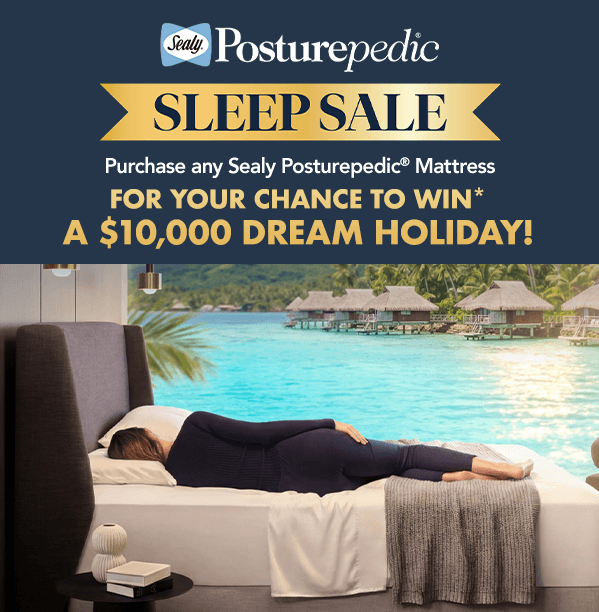[Purchase any Sealy Posturepedic® mattress FOR YOUR CHANCE TO win* a $10,000 dream holiday!]