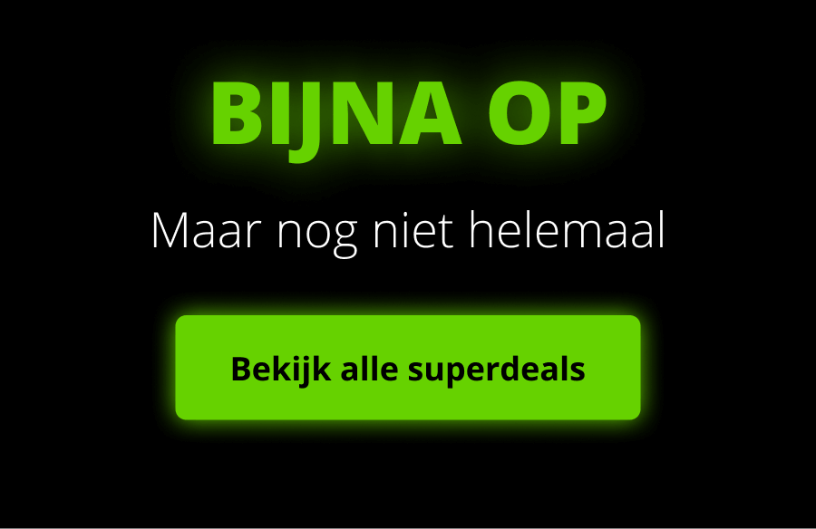 BIJNA OP Maar nog niet helemaal Bekijk alle superdeals