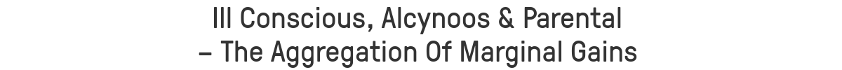 Ill Conscious, Alcynoos & Parental 
– The Aggregation Of Marginal Gains
