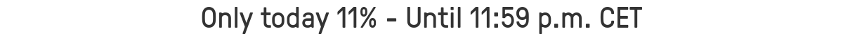 Only today 11% - Until 11:59 p.m. CET