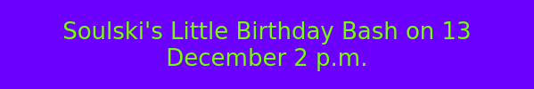 Soulski's Little Birthday Bash on 13 December 2 p.m.