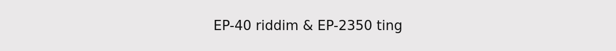 EP-40 riddim & EP-2350 ting
