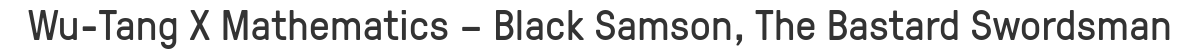 Wu-Tang X Mathematics – Black Samson, The Bastard Swordsman