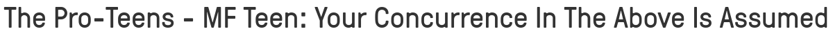 The Pro-Teens - MF Teen: Your Concurrence In The Above Is Assumed