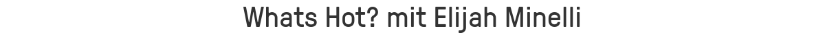 Whats Hot? mit Elijah Minelli