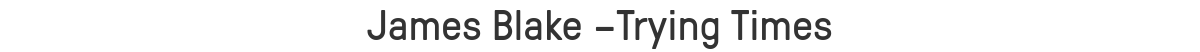 James Blake –Trying Times
