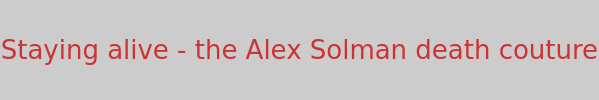 Staying alive - the Alex Solman death couture
