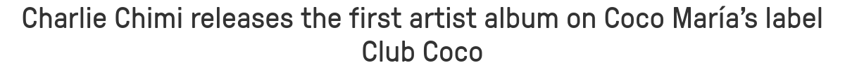 Charlie Chimi releases the first artist album on Coco María’s label Club Coco