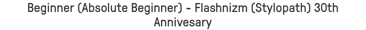 Beginner (Absolute Beginner) - Flashnizm (Stylopath) 30th Annivesary