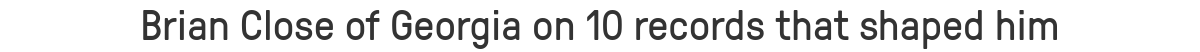 Brian Close of Georgia on 10 records that shaped him