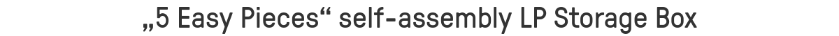 „5 Easy Pieces“ self-assembly LP Storage Box
