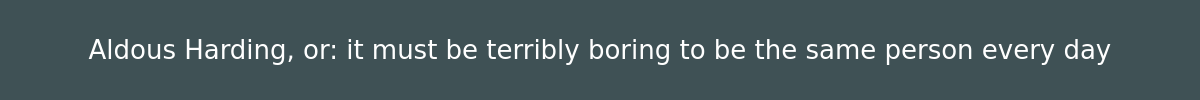 Aldous Harding, or: it must be terribly boring to be the same person every day
