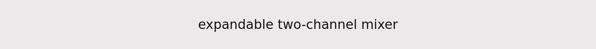 expandable two-channel mixer