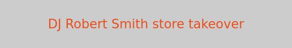 DJ Robert Smith store takeover