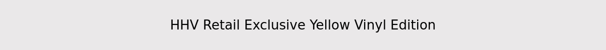 HHV Retail Exclusive Yellow Vinyl Edition