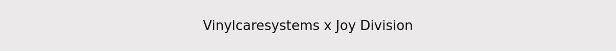 Vinylcaresystems x Joy Division