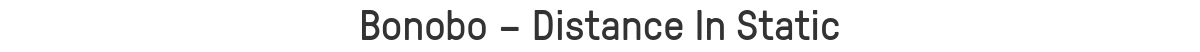 Bonobo – Distance In Static