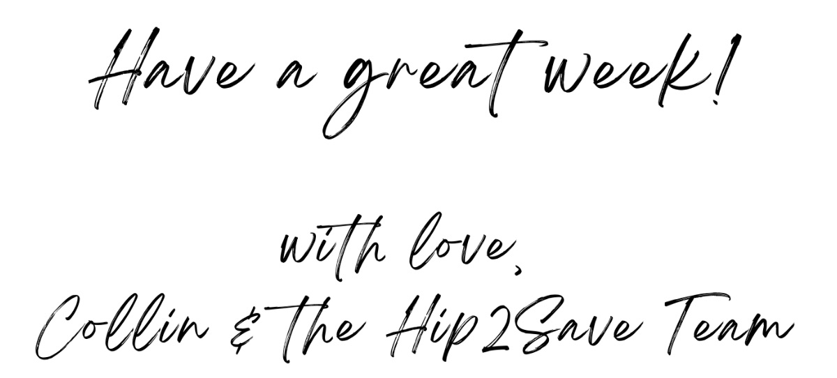 Have a great week! With Love, Collin & The Hip2Save Team