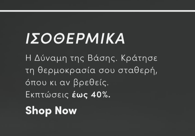 Shop Now | ΙΣΟΘΕΡΜΙΚΑ | Η Δύναμη της Βάσης. Κράτησε τη θερμοκρασία σου σταθερή, όπου κι αν βρεθείς. Εκπτώσεις έως 40%.