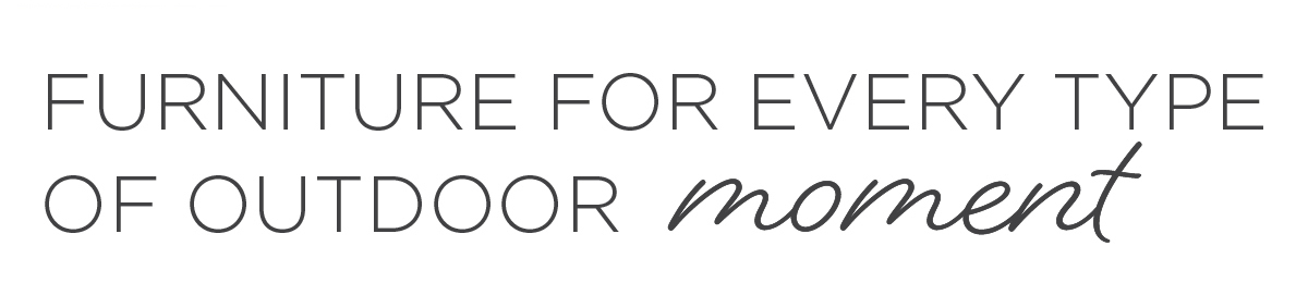 Furniture for every type of outdoor moment