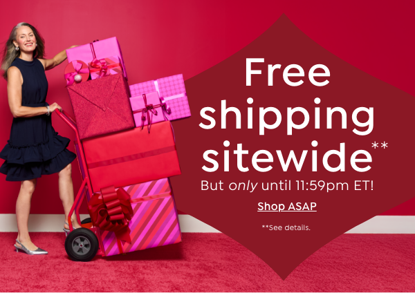 free shipping sitewide** but only until 11:59pm et