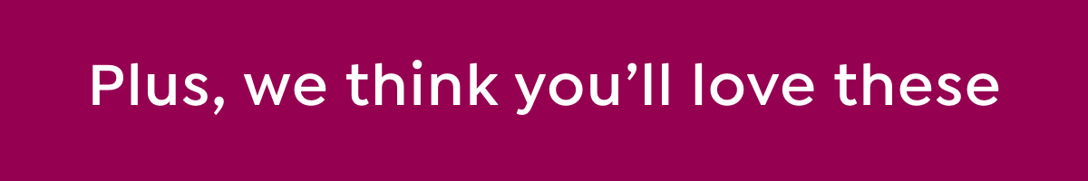 plus. we think you'll love these