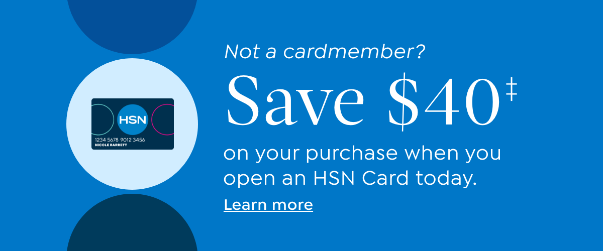 not a card member? save $40‡ on your purchase when you open an hsn card today