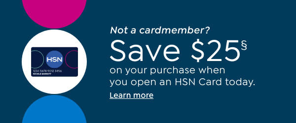 not a cardmember? save $25§ on your purchase when you open an hsn card today