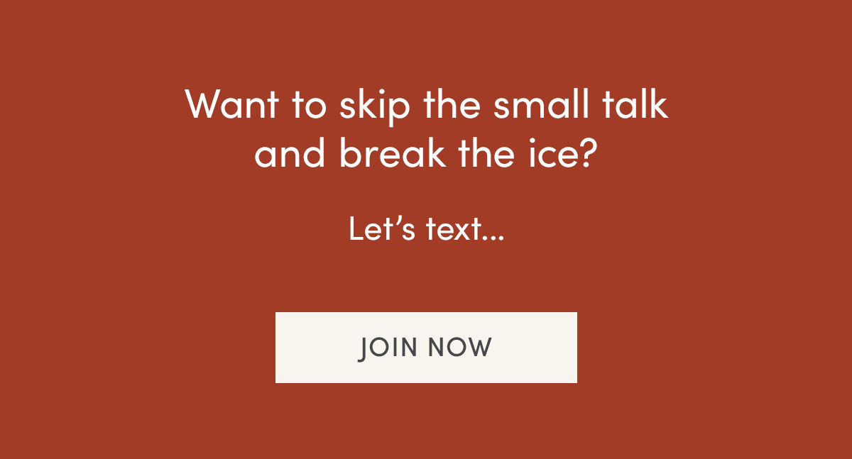 Want to skip the small talk and break the ice? Let's text. Join now.