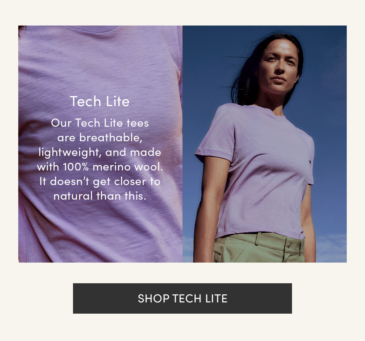 Tech Lite. Our Tech Lite tees are breathable, lightweight, and made with 100% merino wool. It doesn't get closer to natural than this. Shop Tech Lite.