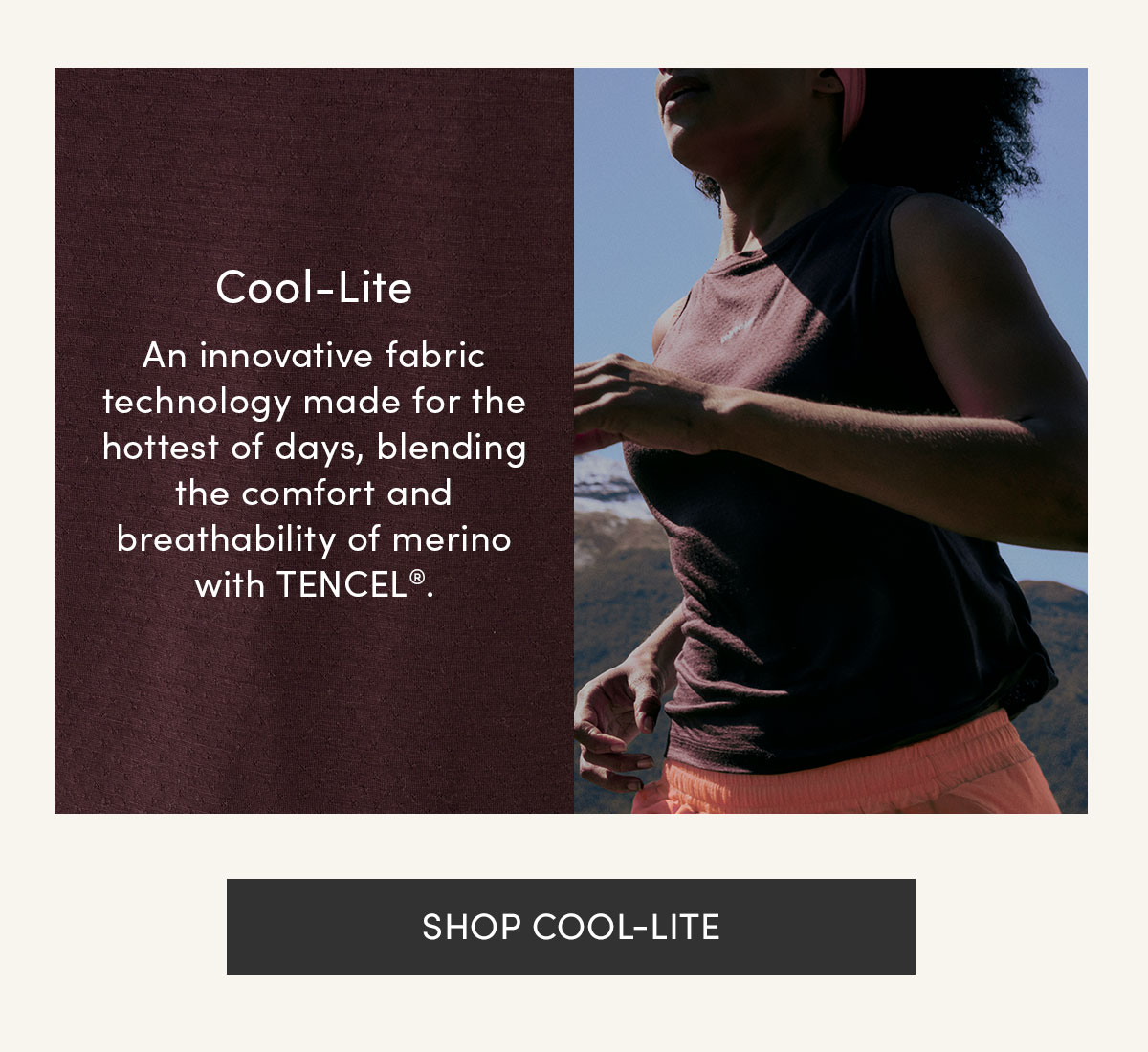 Cool-Lite. An innovative fabric technology made for the hottest of days, blending the comfort and breathability of merino with TENCEL. Shop Cool-lite.