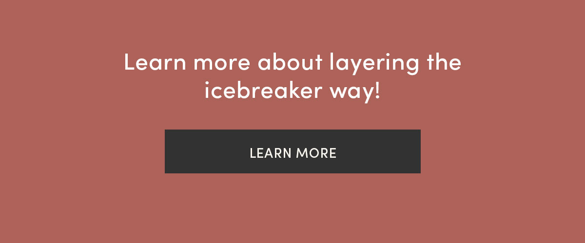 Learn more about layering the icebreaker way! Learn more.