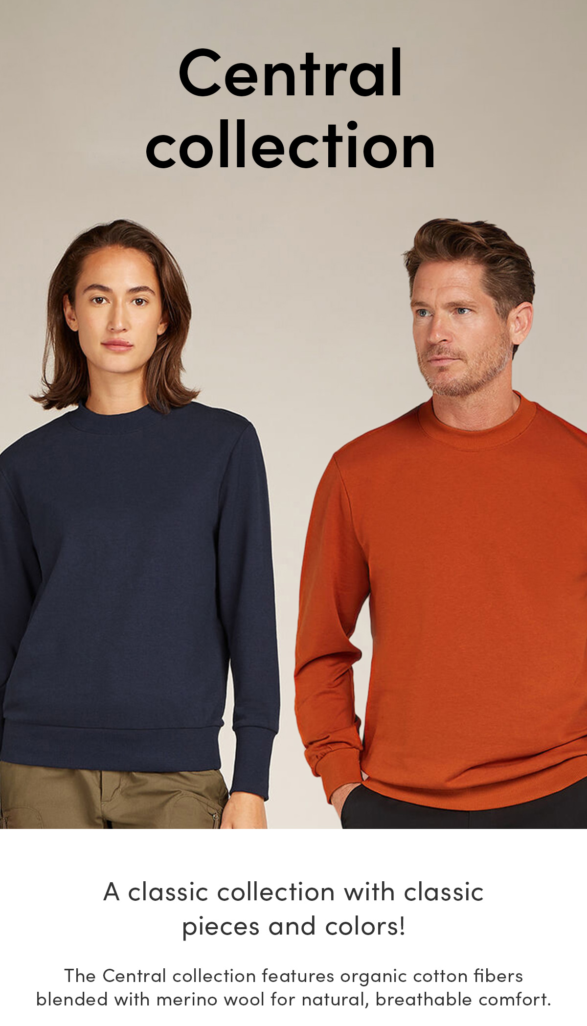 Central collection. A classic collection with classic pieces and colors! The Central collection features organic cotton fibers blended with merino wool for natural, breathable comfort.