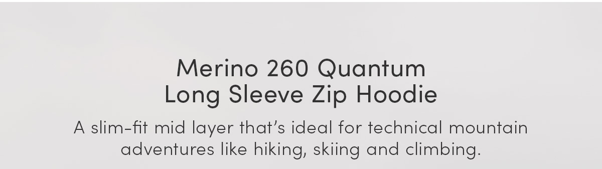 Merino 260 Quantum Long Sleeve Zip Hoodie. A slim-fit mid layer that’s ideal for technical mountain adventures like hiking, skiing and climbing.