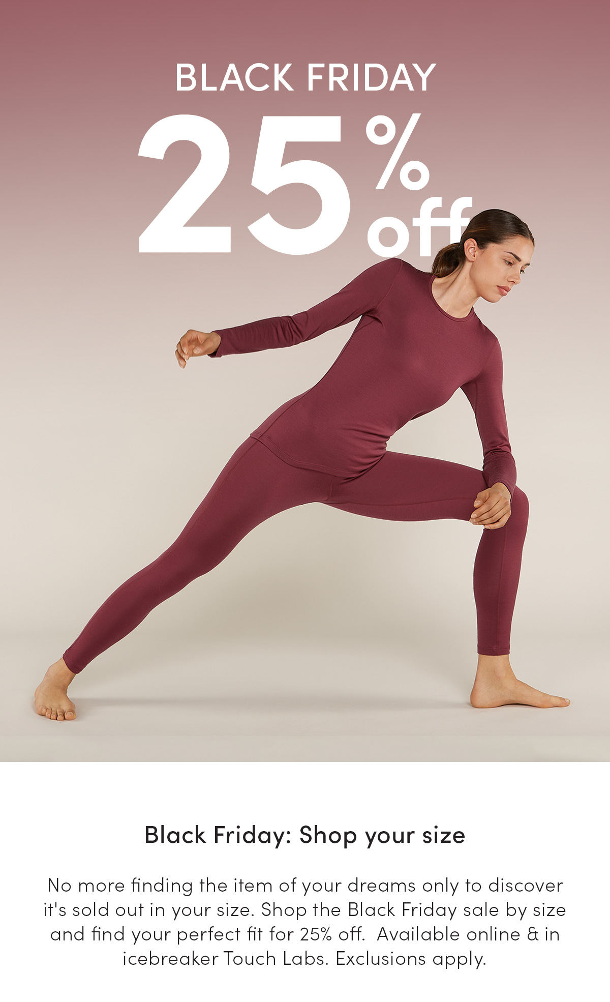 Black Friday 25% off. Select your size and start shopping. Available online & in-store through December 9th, 2024, while supplies last. Exclusions apply