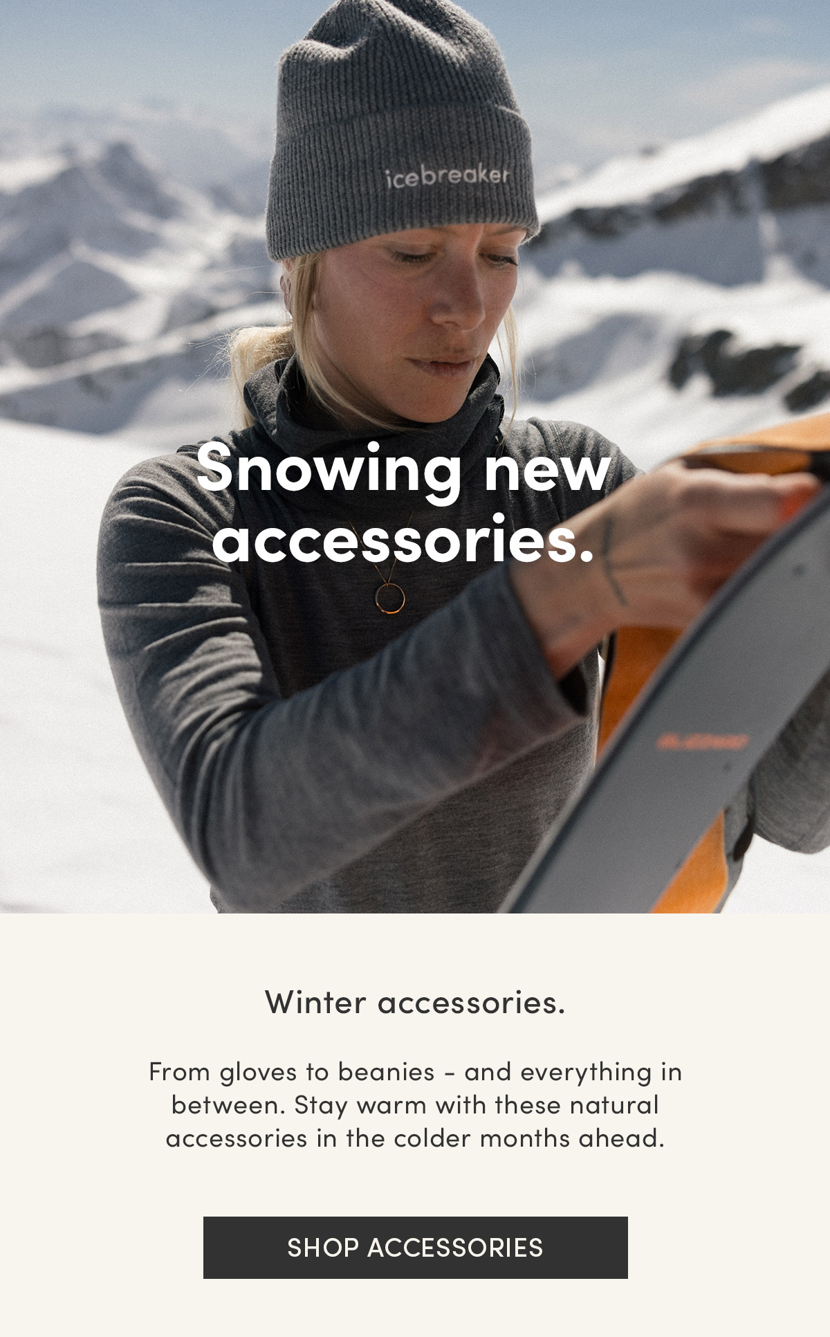 Snowing new accessories. Winter accessorries. From gloves to beanies - and everything in between. Stay warm with these natural accessories in the colder months ahead. Shop accessories.