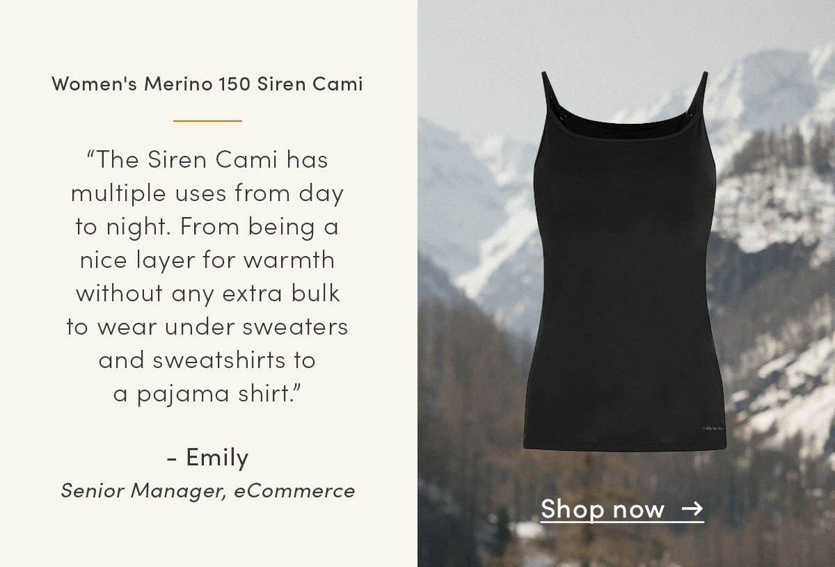 Women's Merino 150 Siren Cami. “The Siren Cami has multiple uses from day to night. From being a nice layer for warmth without any extra bulk to wear under sweaters and sweatshirts to a pajama shirt.” - Emily, Senior Manager, eCommerce.