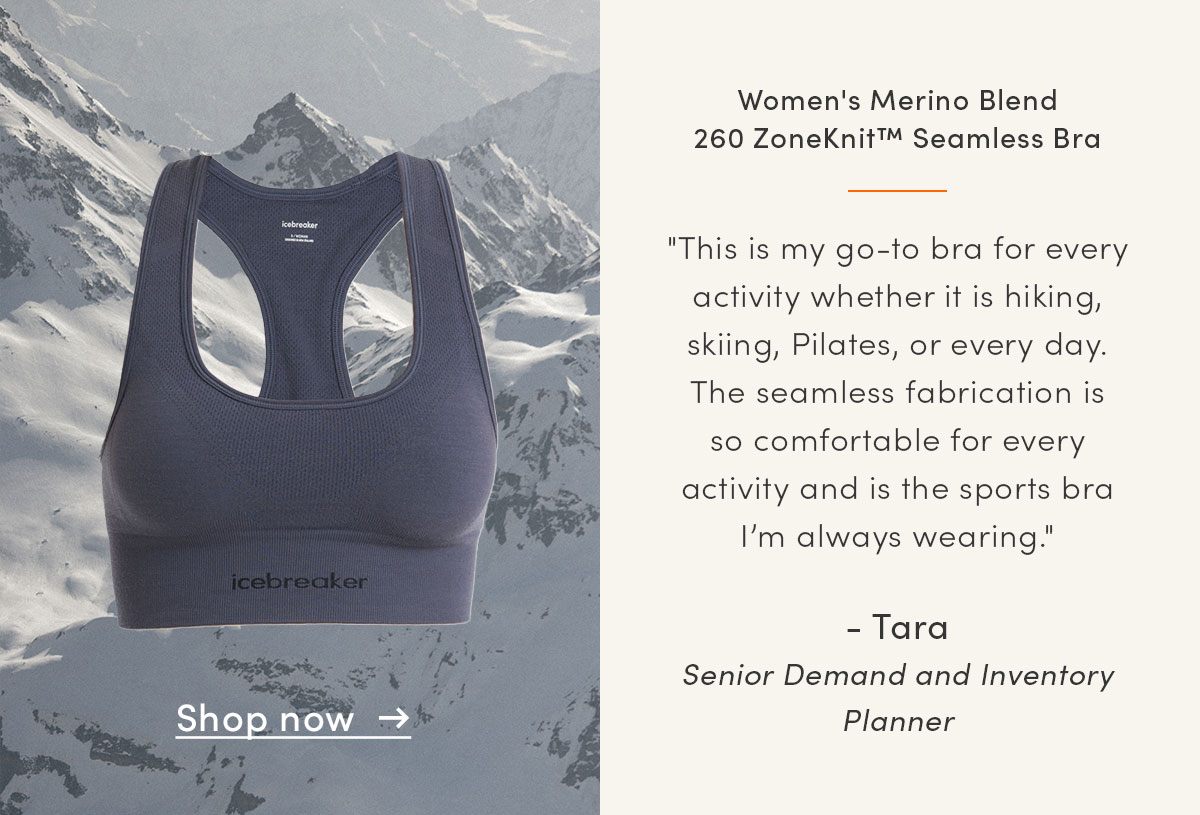 Women's Merino Blend 260 ZoneKnit™ Seamless Bra. "This is my go-to bra for every activity whether it is hiking, skiing, Pilates, or every day. The seamless fabrication is so comfortable for every activity and is the sports bra I’m always wearing." - Tara, Senior Demand and Inventory Planner.