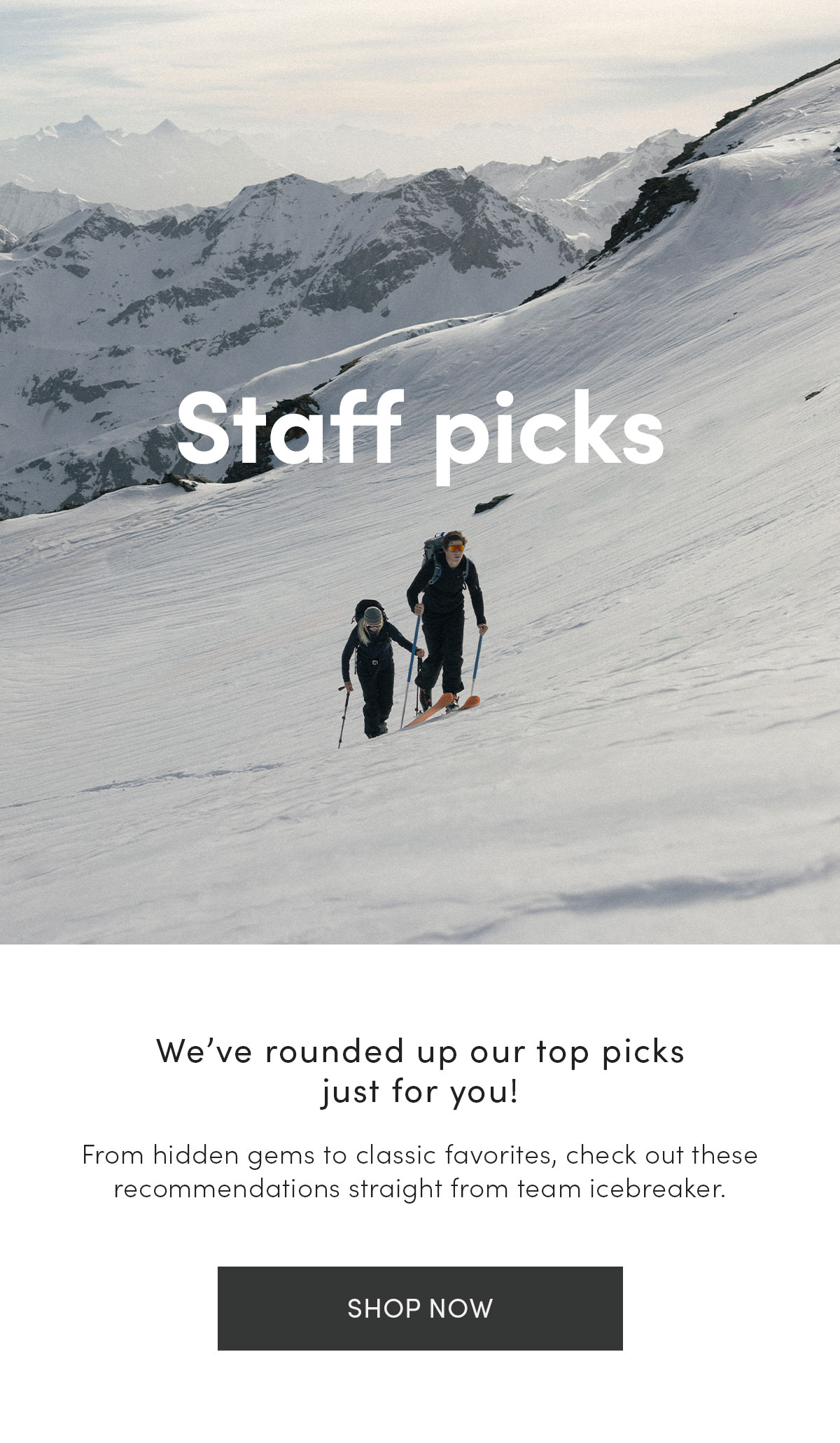 Staff picks. We’ve rounded up our top picks just for you! From hidden gems to classic favorites, check out these recommendations straight from team icebreaker. Shop now.