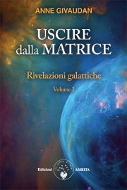 Uscire dalla Matrice - Rivelazioni Galattiche Volume 2