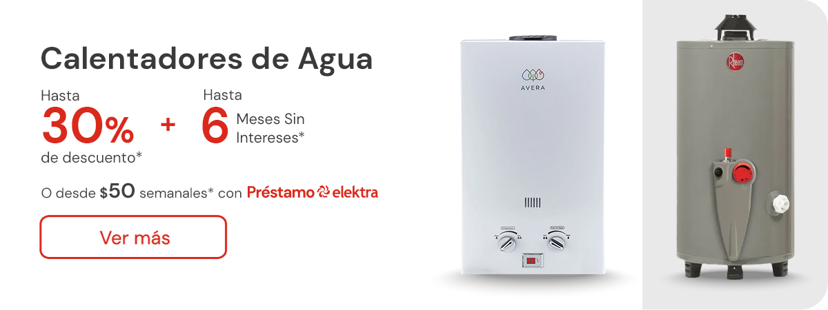 Calentador de agua hasta 30% de descuento + hasta 6 meses sin intereses o desde: $50 semanales con Préstamo elektra