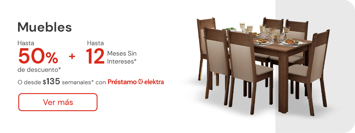 Muebles hasta 50% de descuento + hasta 12 meses sin intereses o desde: $135 semanales con Préstamo elektra