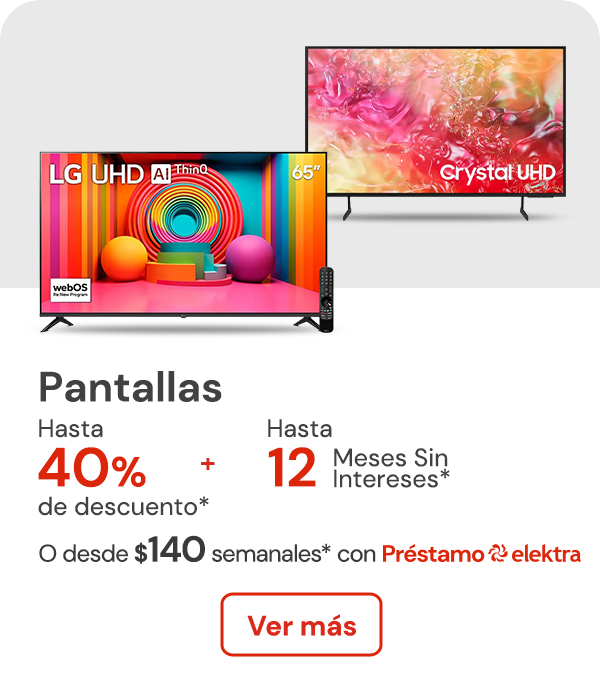 Pantallas hasta 40% de descuento + hasta 12 meses sin intereses o desde: $140 semanales con Préstamo elektra