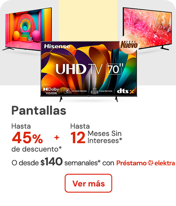 Pantallas hasta 45% de descuento + hasta 12 meses sin intereses o desde: $140 semanales con Préstamo elektra