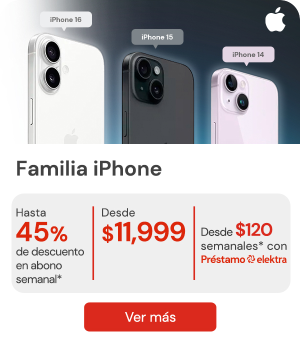 "Familia iPhone con hasta 45% de descuento en el abono semanal* desde $11,999 desde $120 semanales* con Préstamo Elektra "