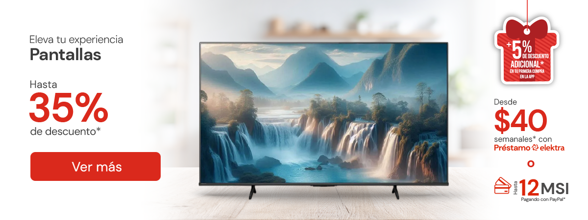 Pantallas Hasta 35% de decsuento + 5% adicional en primera compra en APP Desde $40 semanales o hasta 12 meses sin intereses