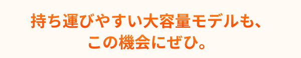 持ち運びやすい大容量モデル