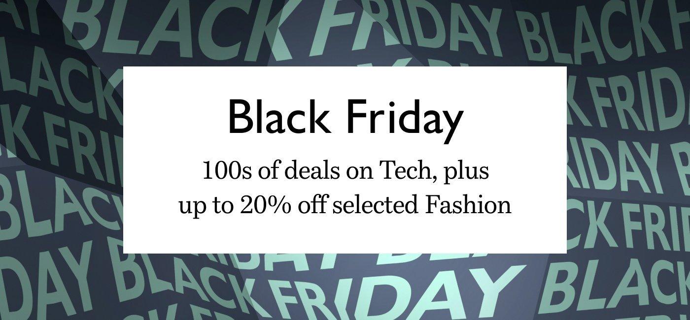 Black Friday. 100s of deals on Tech, plus up to 20% off selected Fashion