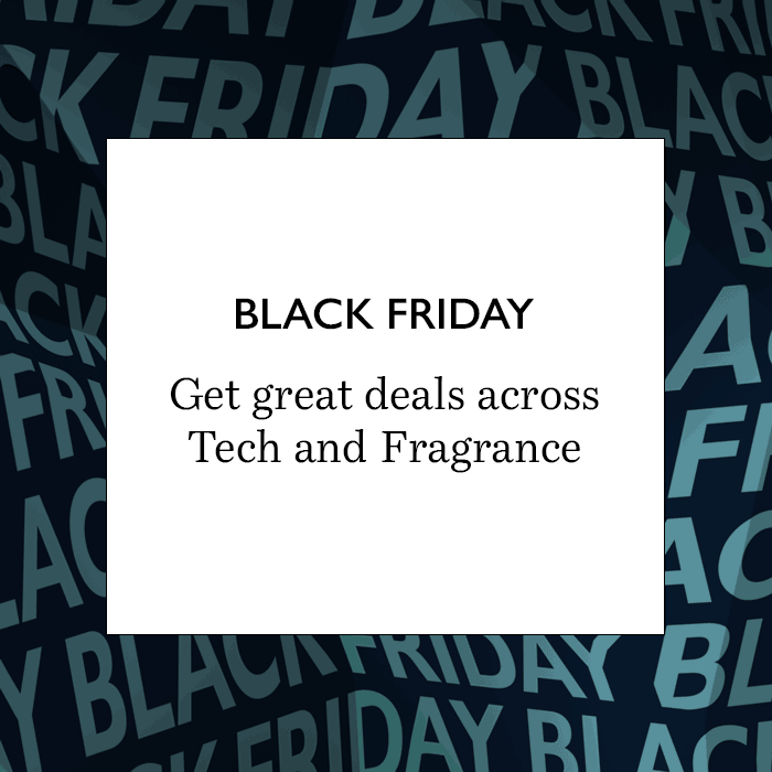 BLACK FRIDAY Get great deals across Tech and Fragrance
