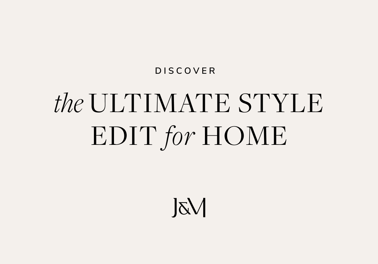 Discover the Ultimate Style Edit for Home - J&M